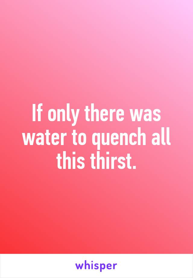 If only there was water to quench all this thirst.