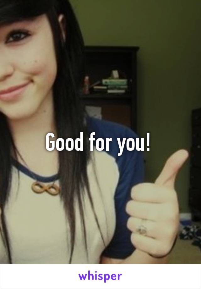 Good for you! 