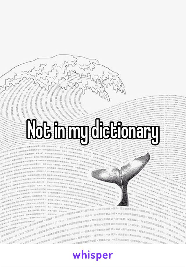 Not in my dictionary 