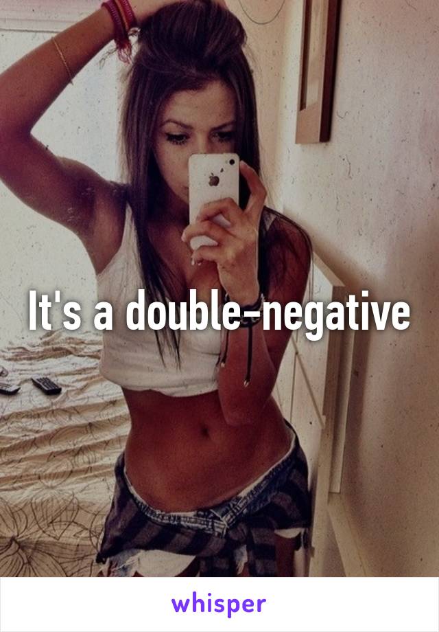 It's a double-negative