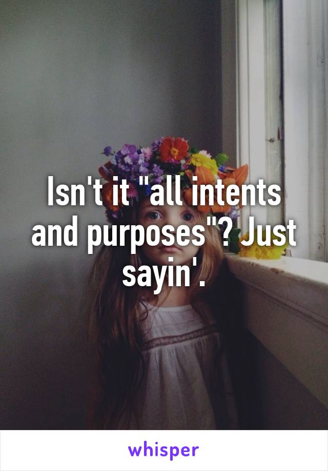 Isn't it "all intents and purposes"? Just sayin'.