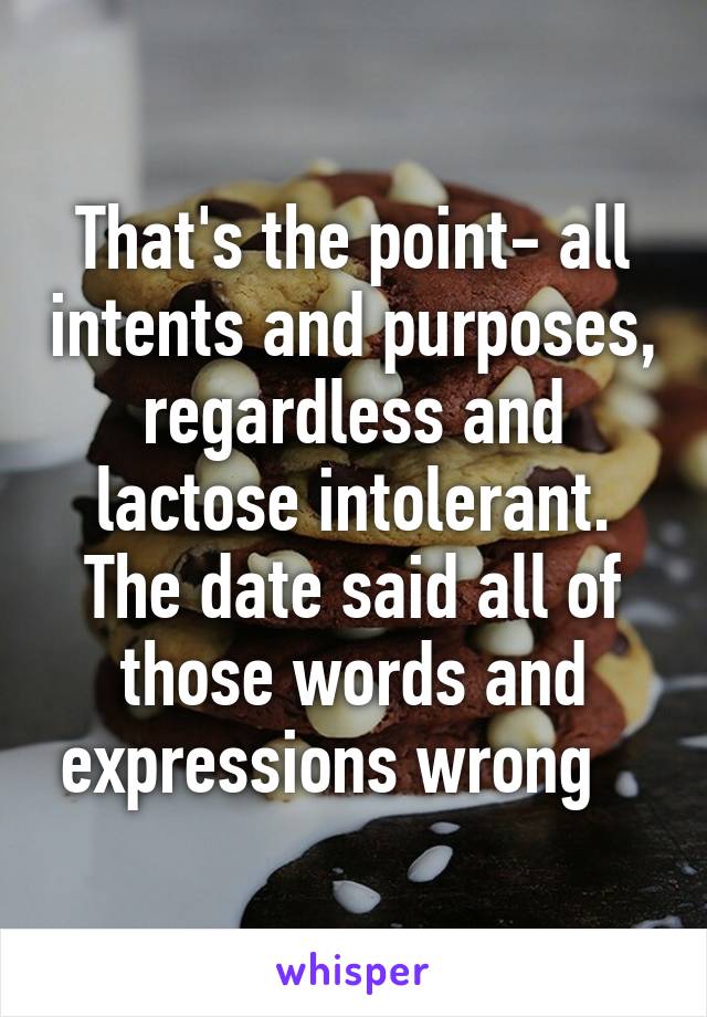 That's the point- all intents and purposes, regardless and lactose intolerant. The date said all of those words and expressions wrong   