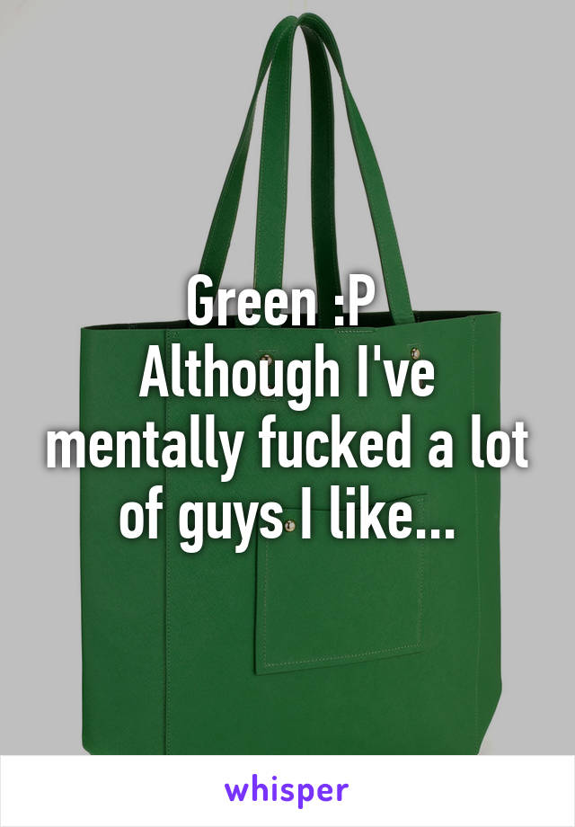 Green :P 
Although I've mentally fucked a lot of guys I like...