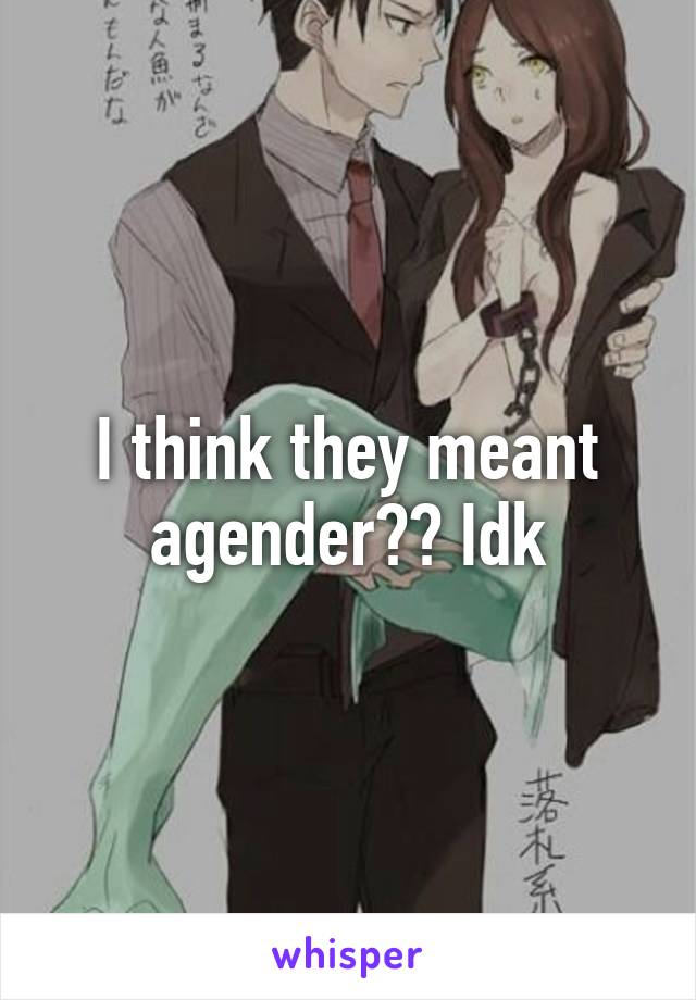 I think they meant agender?? Idk