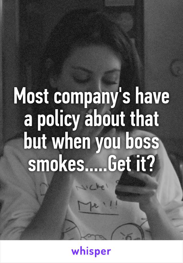 Most company's have a policy about that but when you boss smokes.....Get it?