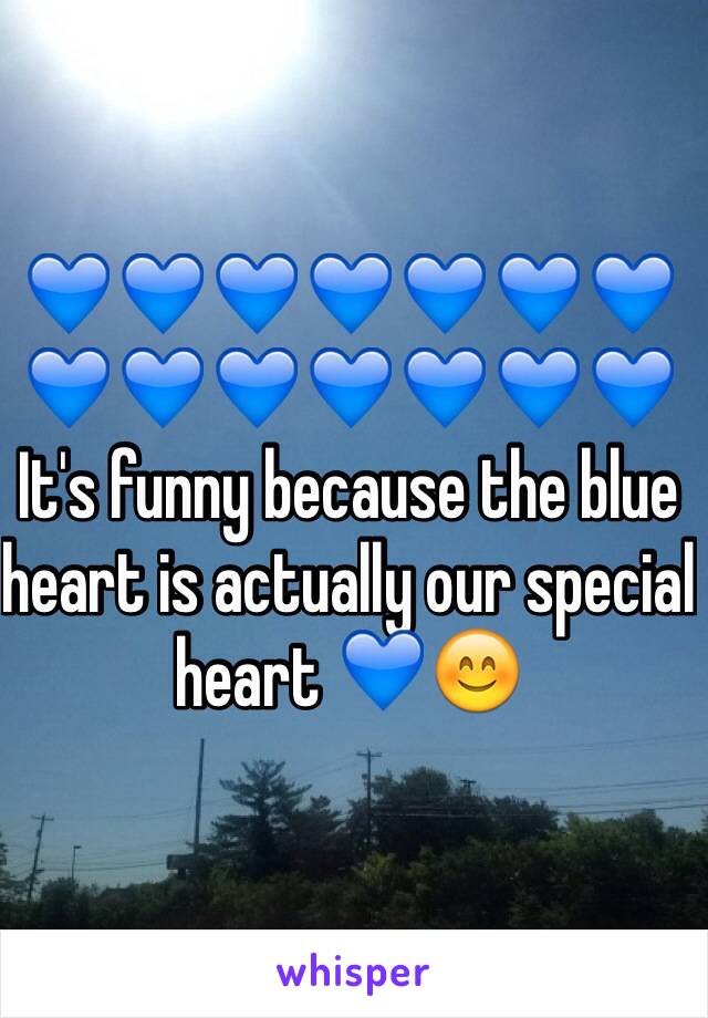 💙💙💙💙💙💙💙💙💙💙💙💙💙💙 It's funny because the blue heart is actually our special heart 💙😊