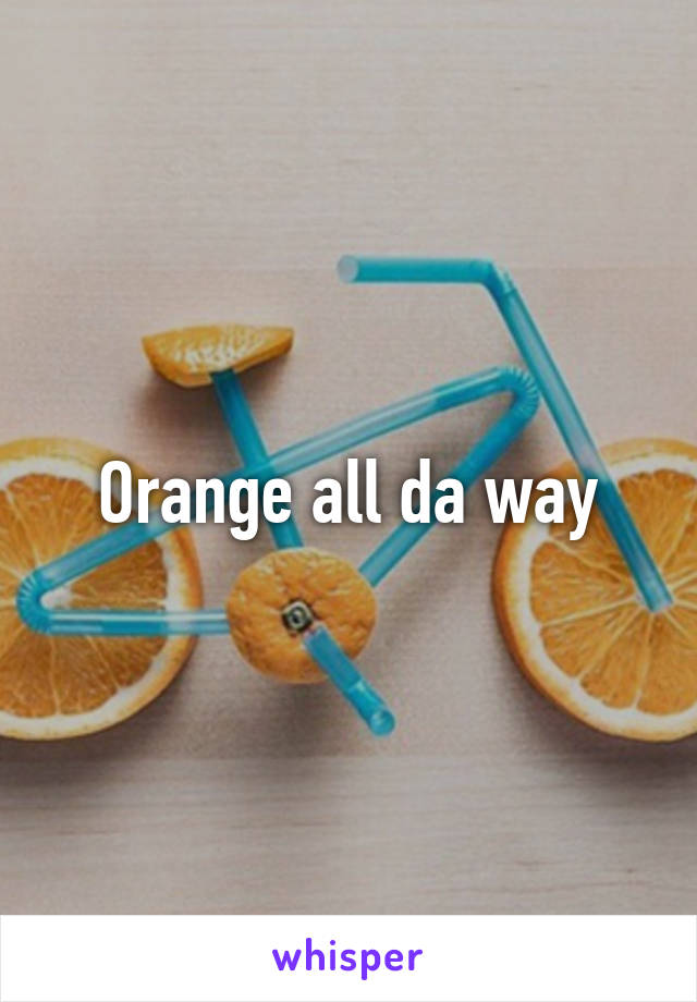 Orange all da way