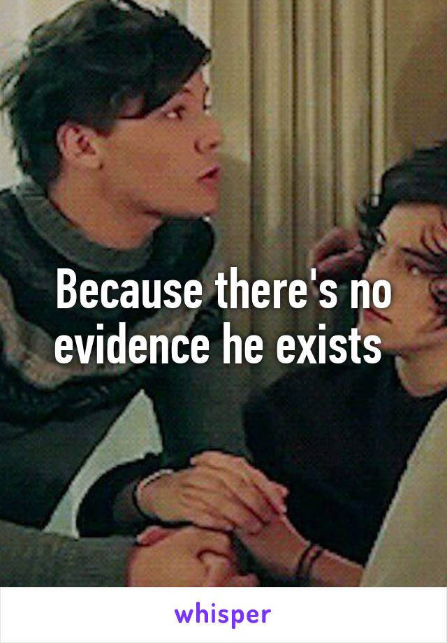 Because there's no evidence he exists 