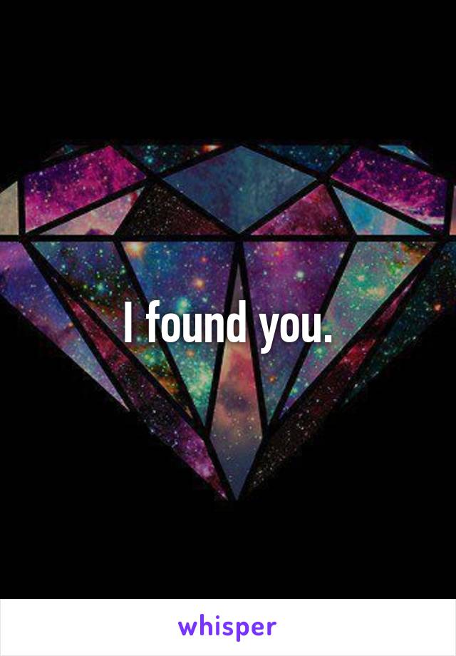 I found you.