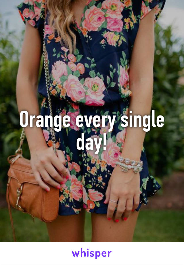 Orange every single day!