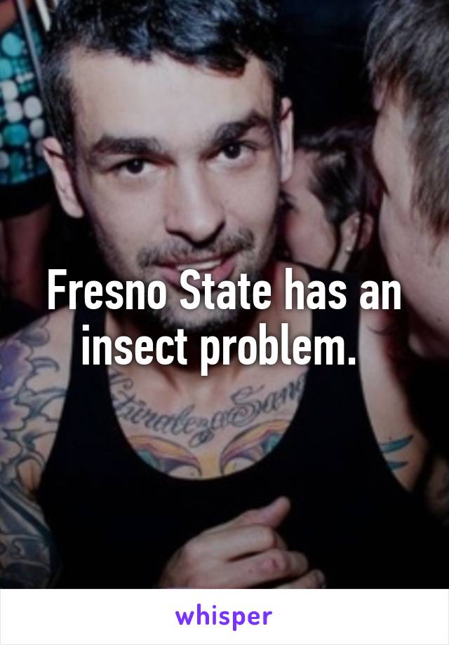 Fresno State has an insect problem. 