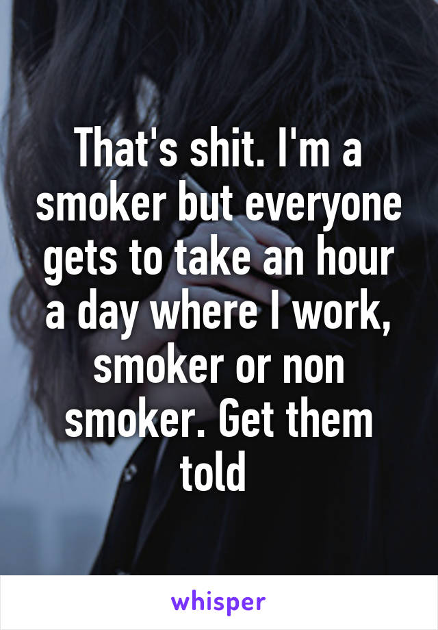 That's shit. I'm a smoker but everyone gets to take an hour a day where I work, smoker or non smoker. Get them told 