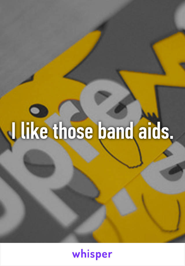 I like those band aids.