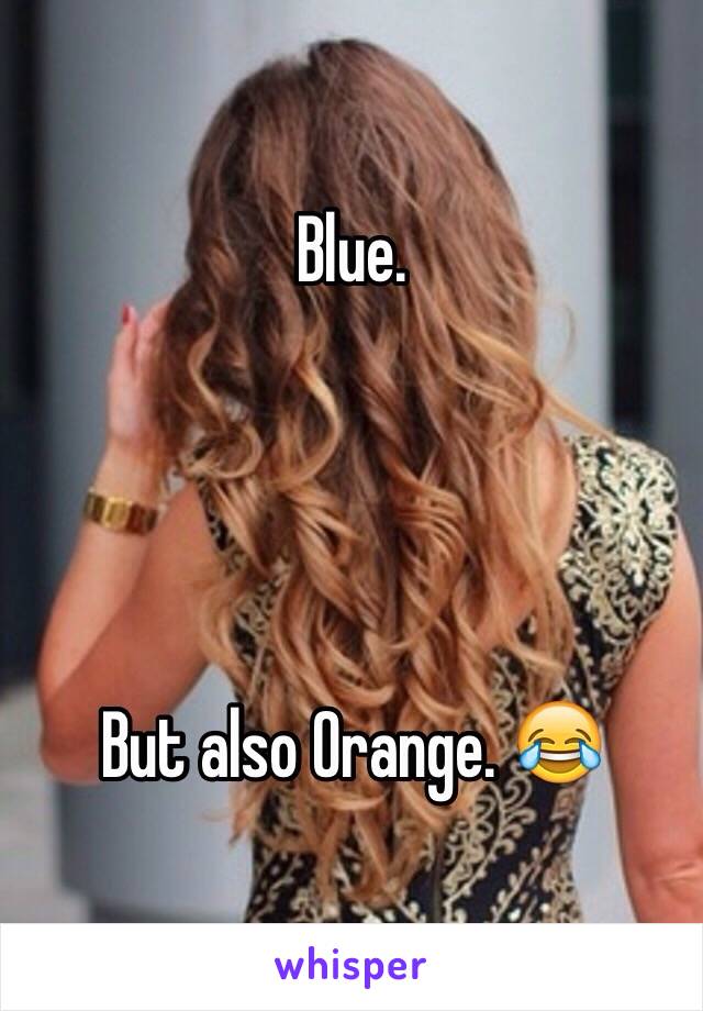 Blue.  




But also Orange. 😂 