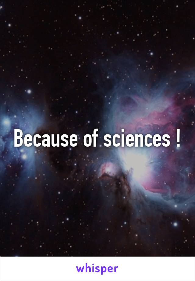 Because of sciences !