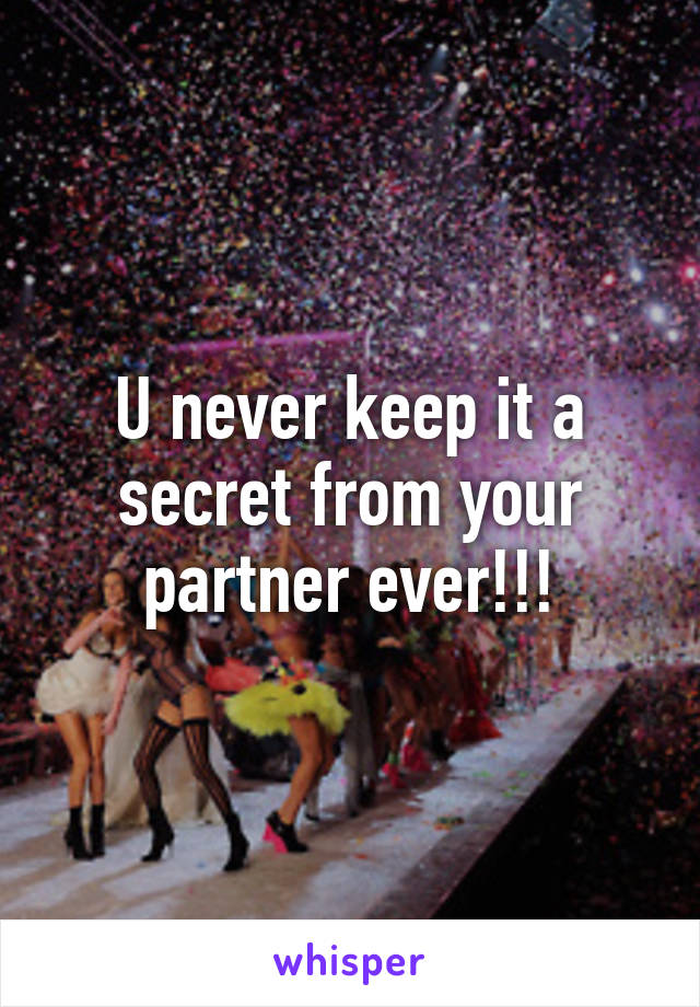 U never keep it a secret from your partner ever!!!