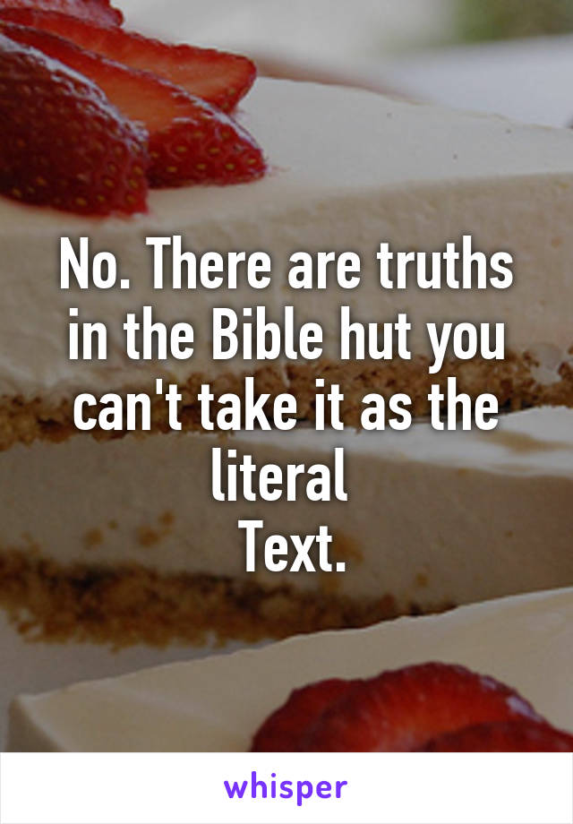 No. There are truths in the Bible hut you can't take it as the literal 
 Text.