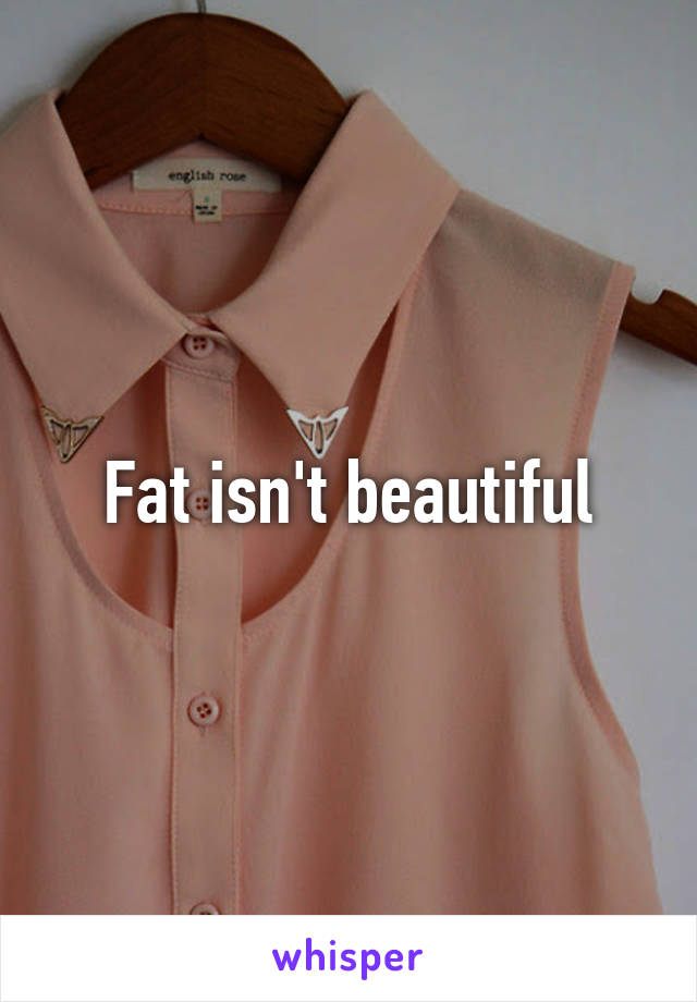 Fat isn't beautiful