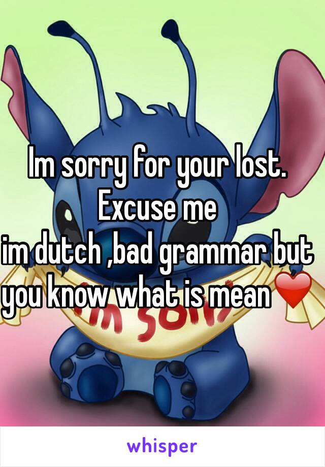 Im sorry for your lost.
Excuse me
im dutch ,bad grammar but you know what is mean❤️