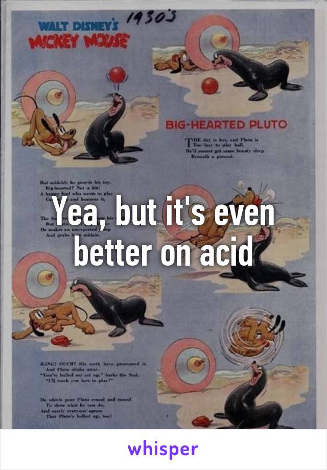 Yea, but it's even better on acid