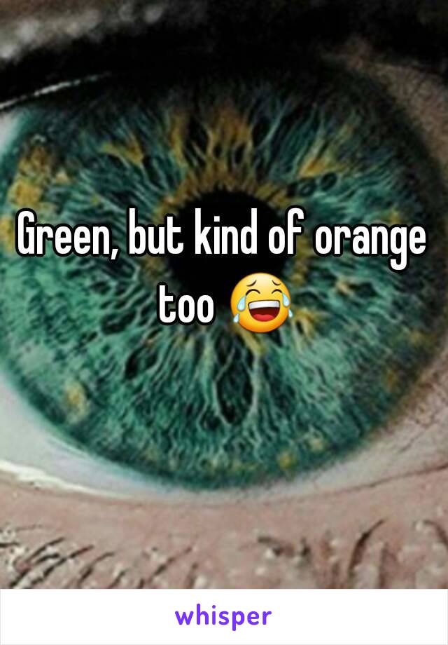 Green, but kind of orange too 😂 