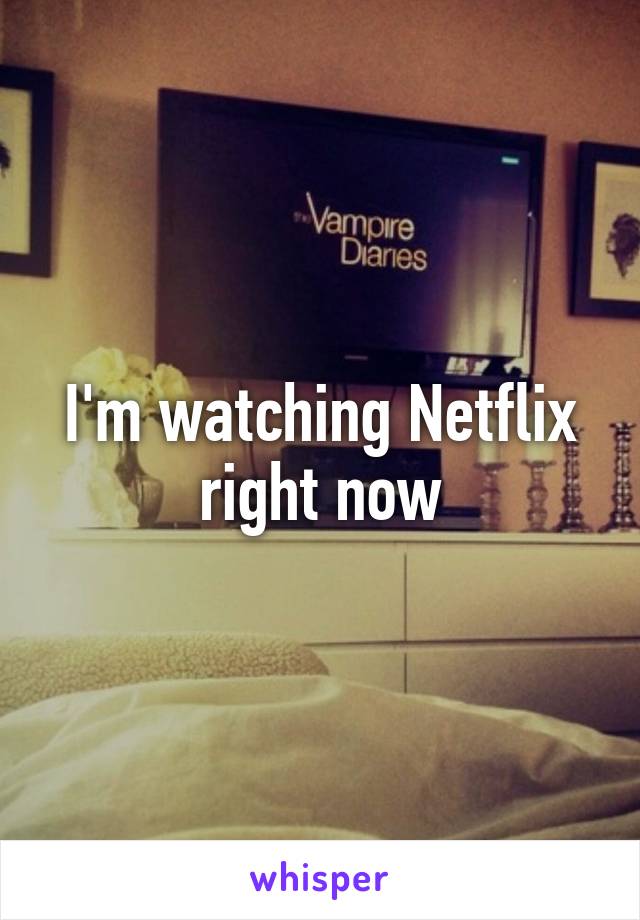 I'm watching Netflix right now