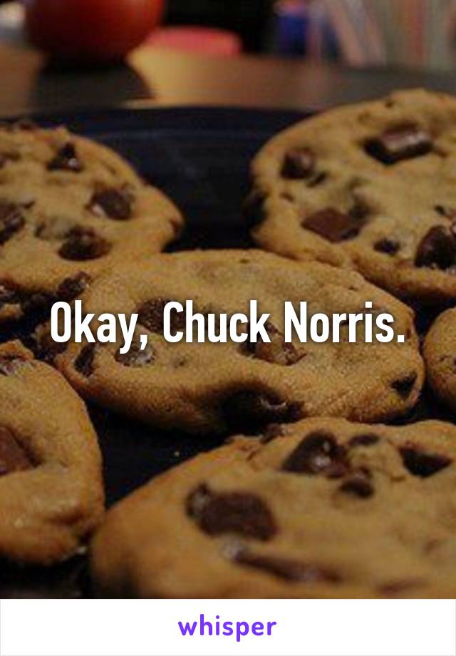 Okay, Chuck Norris.