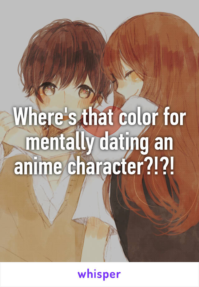 Where's that color for mentally dating an anime character?!?!  