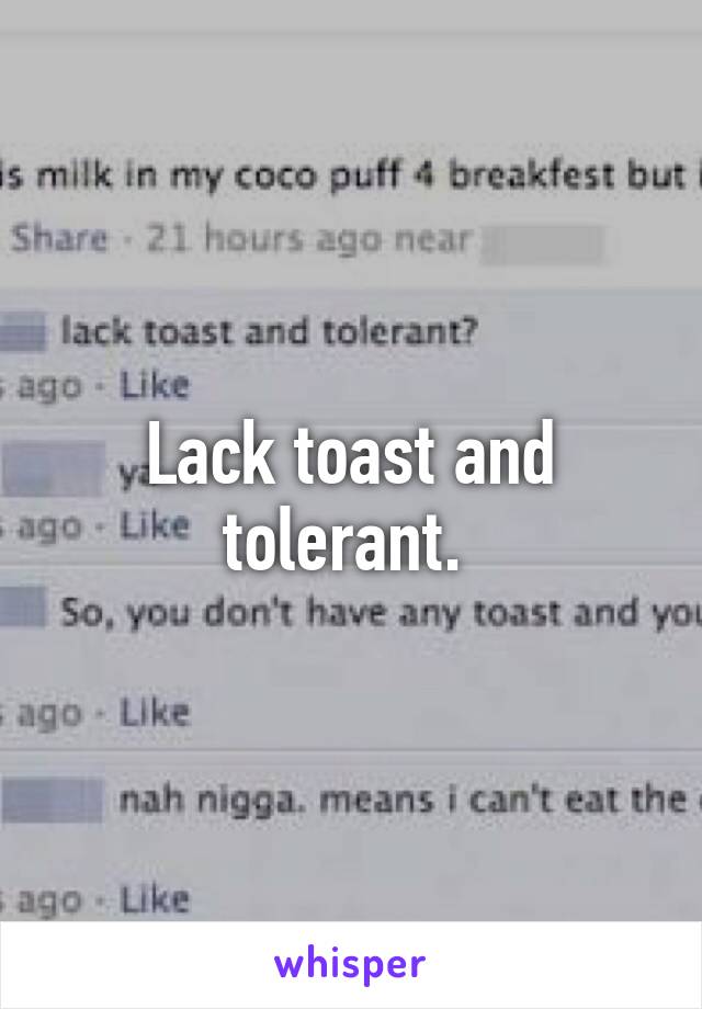 Lack toast and tolerant. 