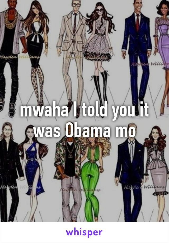 mwaha I told you it was Obama mo