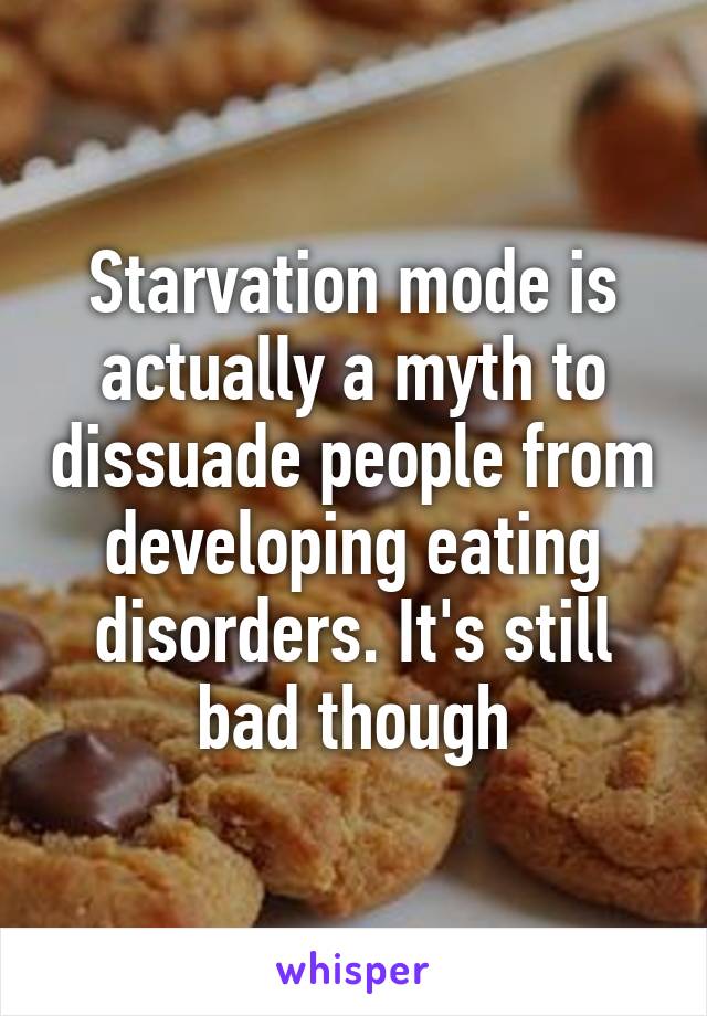 Starvation mode is actually a myth to dissuade people from developing eating disorders. It's still bad though