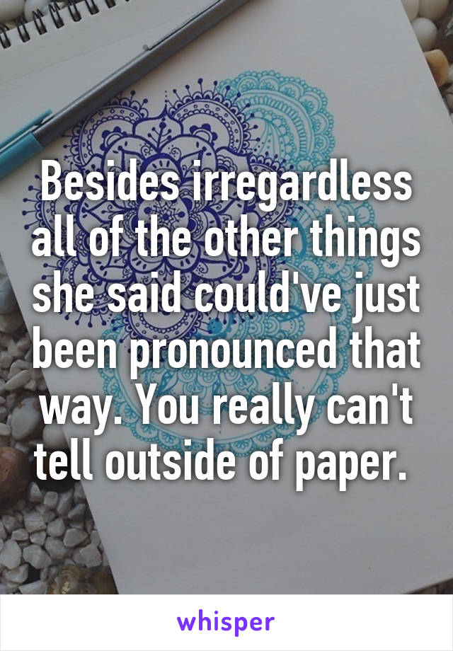 Besides irregardless all of the other things she said could've just been pronounced that way. You really can't tell outside of paper. 