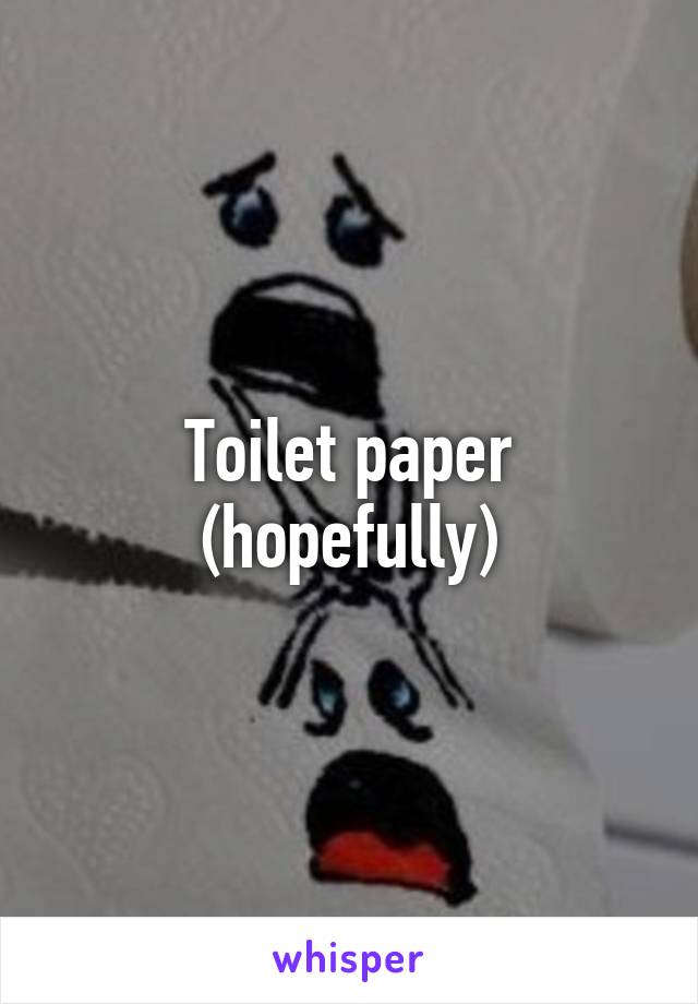 Toilet paper (hopefully)