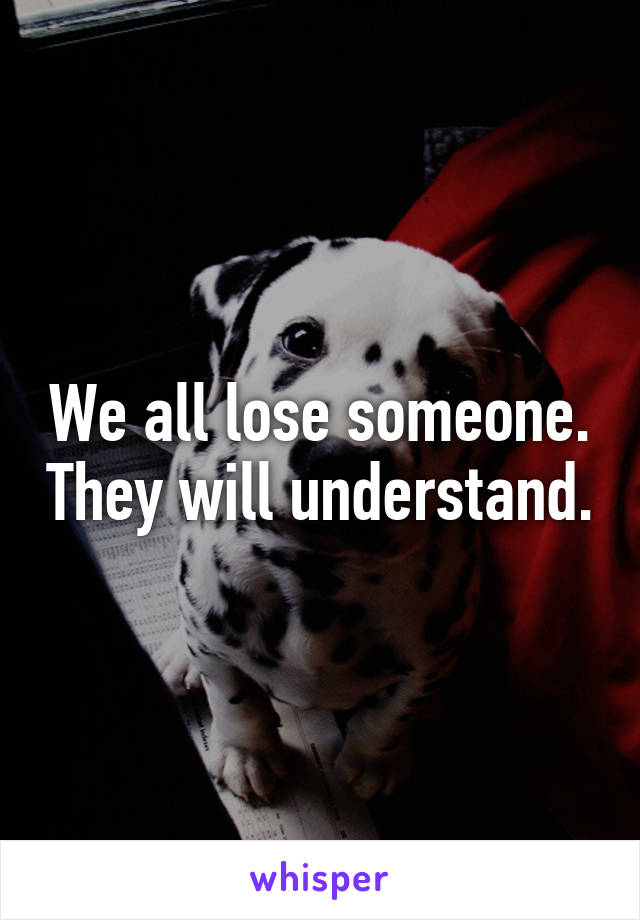 We all lose someone. They will understand.