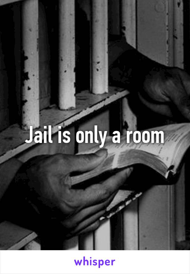 Jail is only a room