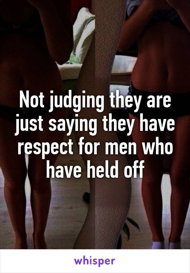 Not judging they are just saying they have respect for men who have held off