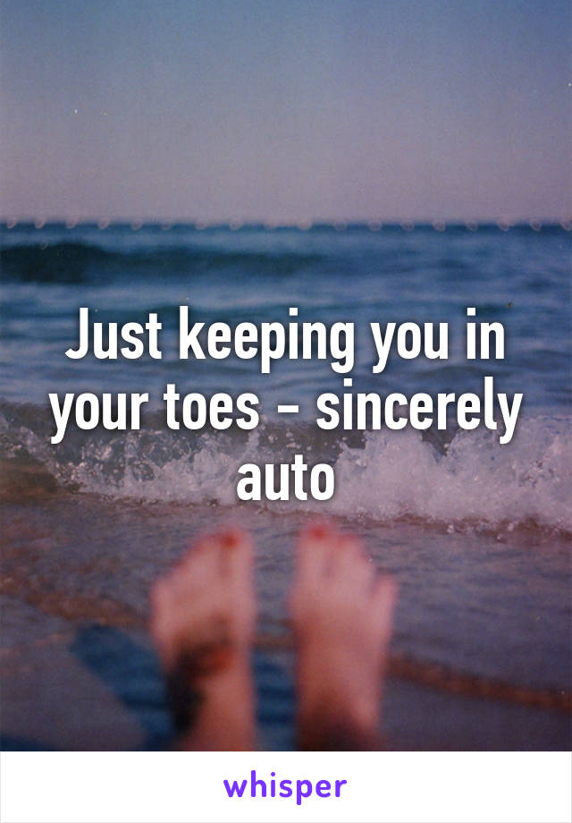 Just keeping you in your toes - sincerely auto