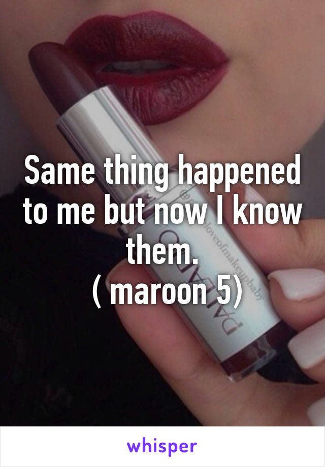 Same thing happened to me but now I know them.
 ( maroon 5)