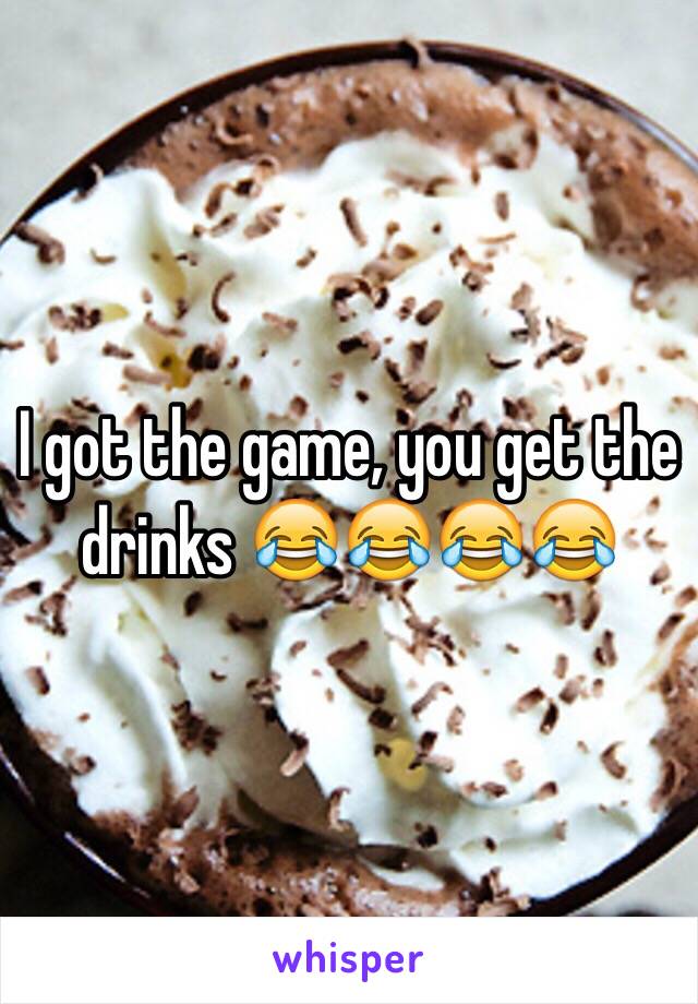 I got the game, you get the drinks 😂😂😂😂