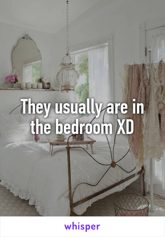 They usually are in the bedroom XD