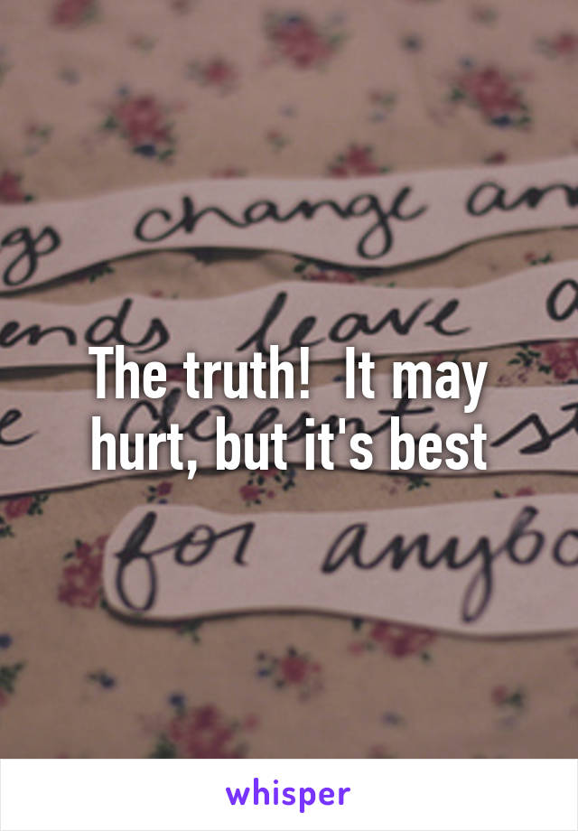 The truth!  It may hurt, but it's best