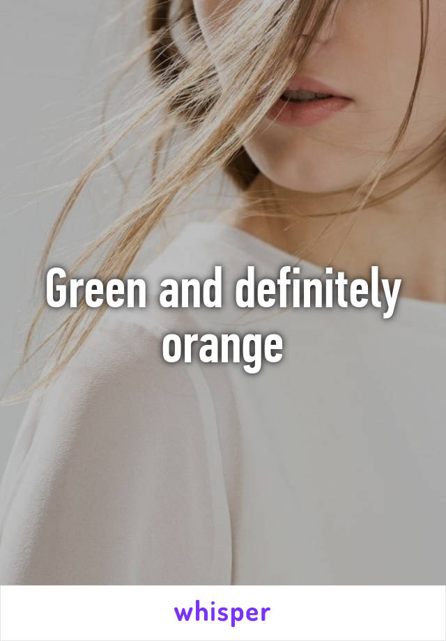 Green and definitely orange