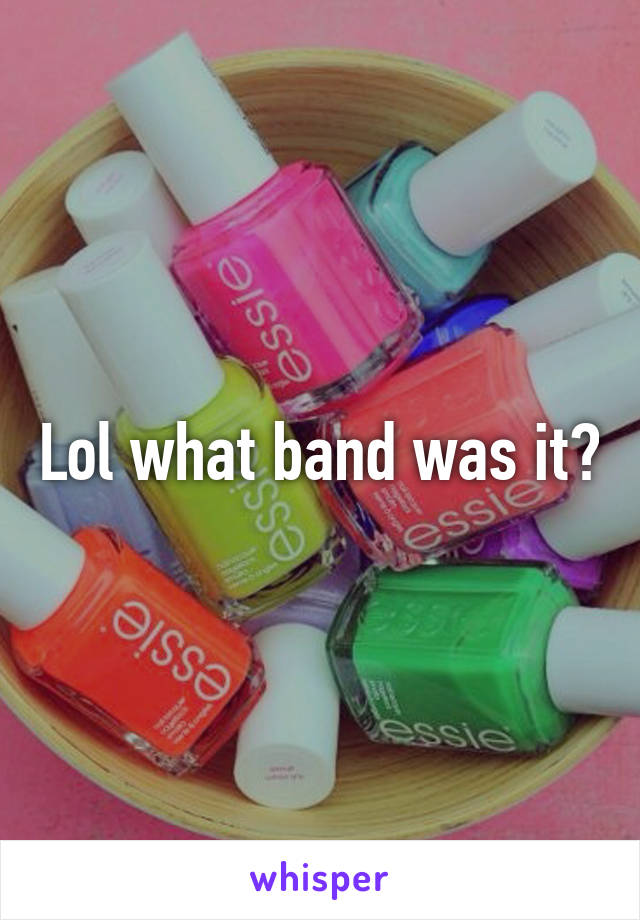 Lol what band was it?