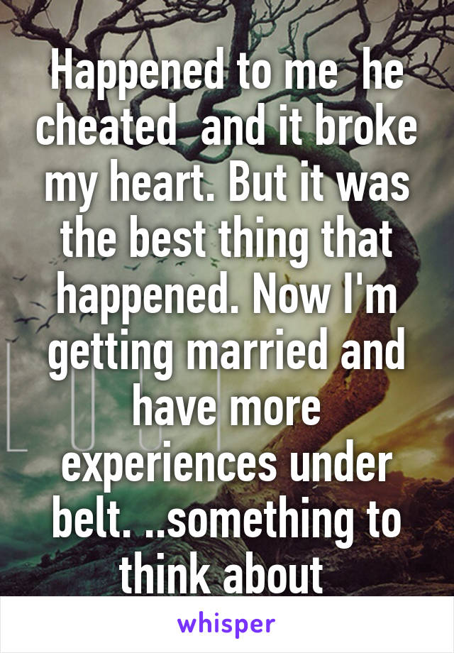 Happened to me  he cheated  and it broke my heart. But it was the best thing that happened. Now I'm getting married and have more experiences under belt. ..something to think about 