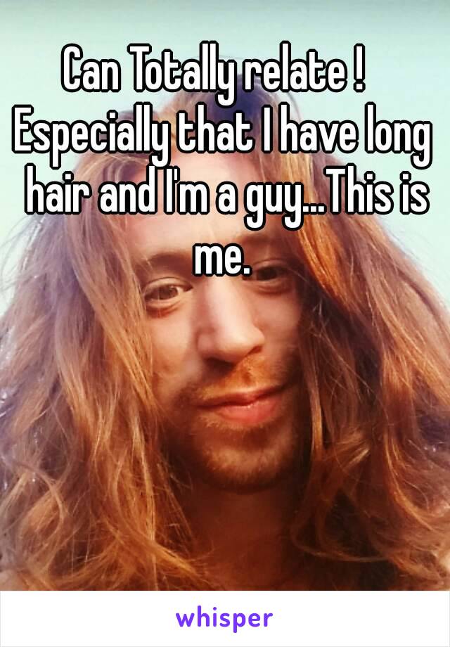 Can Totally relate !  
Especially that I have long hair and I'm a guy...This is me. 