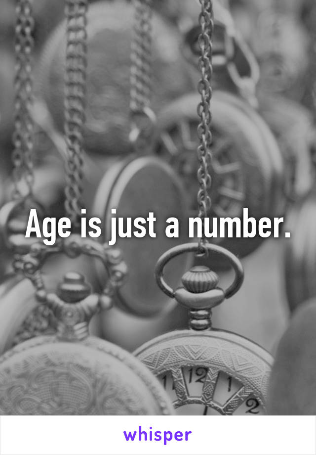 Age is just a number.