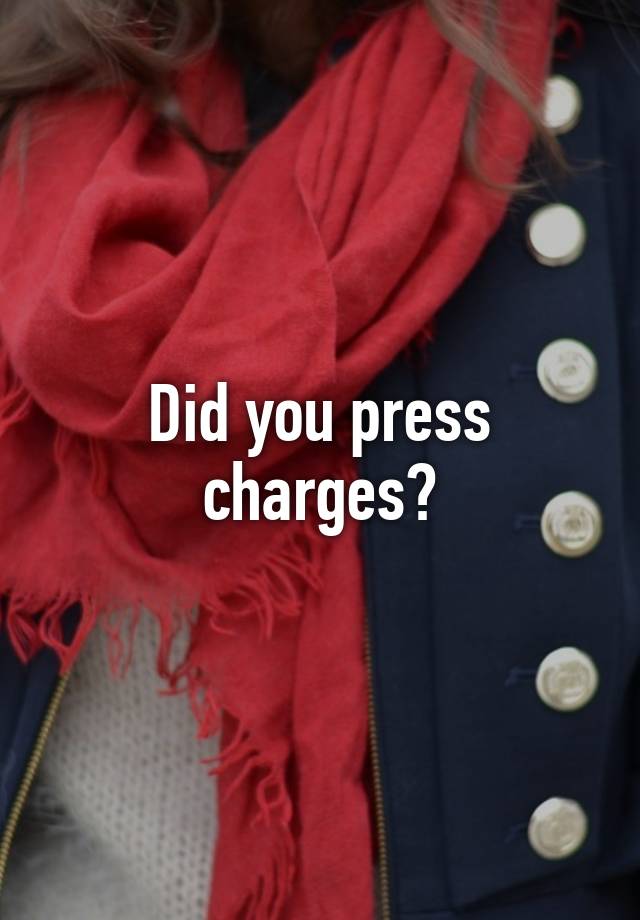 did-you-press-charges