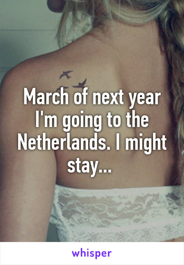 March of next year I'm going to the Netherlands. I might stay... 