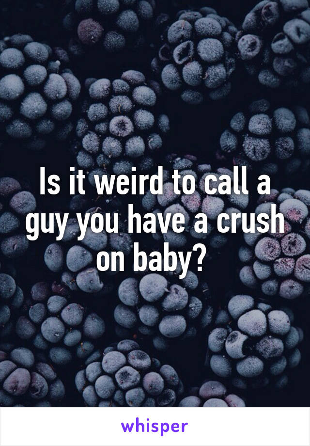 is-it-weird-to-call-a-guy-you-have-a-crush-on-baby