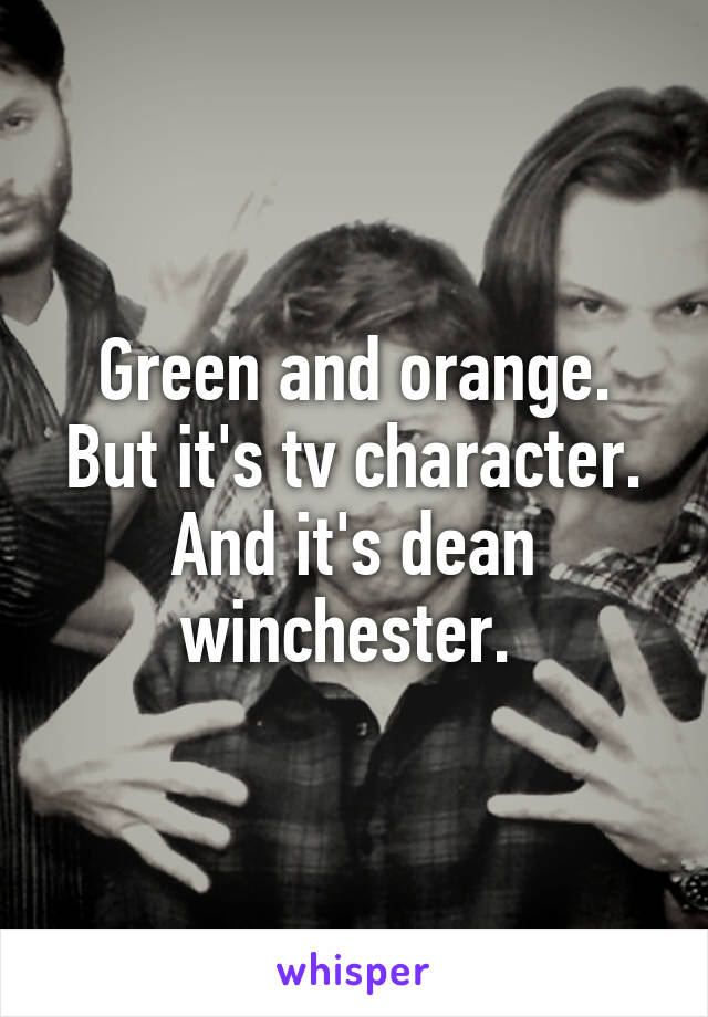 Green and orange. But it's tv character. And it's dean winchester. 